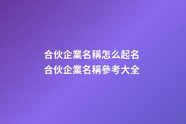 合伙企業名稱怎么起名 合伙企業名稱參考大全